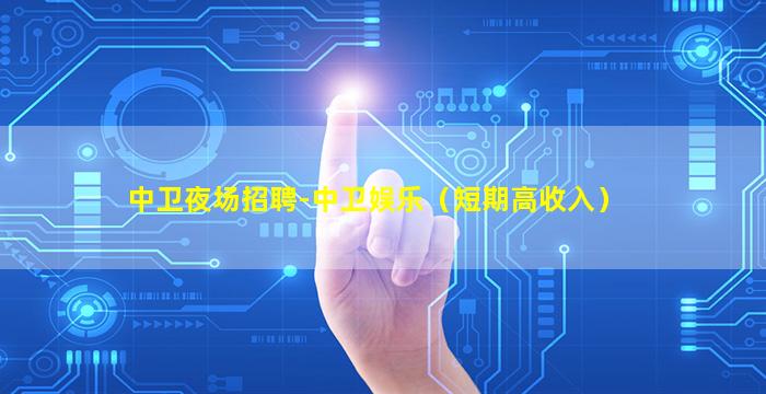 中卫夜场招聘-中卫娱乐（短期高收入）