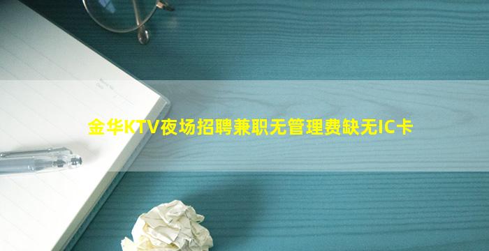 金华KTV夜场招聘兼职无管理费缺无IC卡